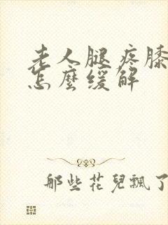 老人腿疼膝盖疼怎么缓解