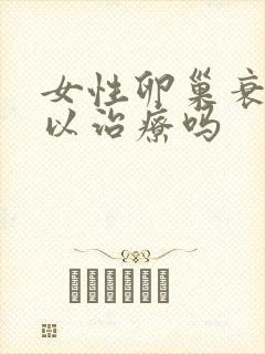 女性卵巢衰退可以治疗吗