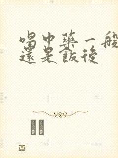 喝中药一般饭前还是饭后