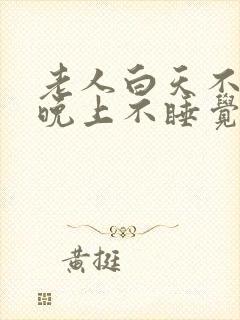 老人白天不睡觉晚上不睡觉什么预兆