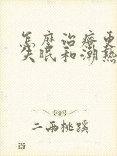 怎么治疗更年期失眠和潮热