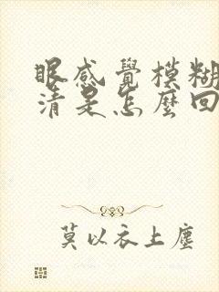 眼感觉模糊看不清是怎么回事