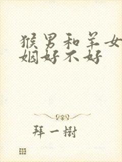 猴男和羊女配婚姻好不好