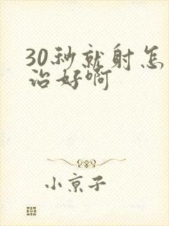 30秒就射怎么治好啊