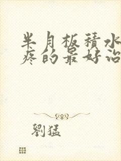 半月板积水膝盖疼的最好治疗方法