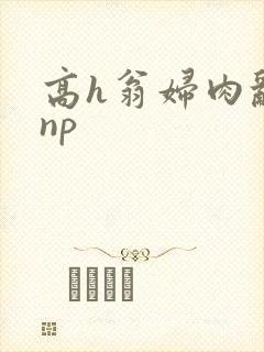 高h翁妇肉乱文np