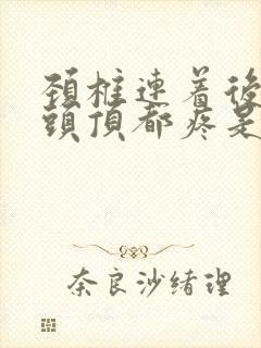 颈椎连着后脑勺头顶都疼是怎么回事