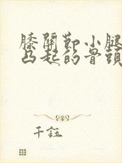 膝关节小腿外侧凸起的骨头走路疼怎么回事