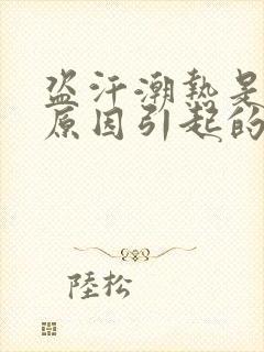 盗汗潮热是什么原因引起的封面