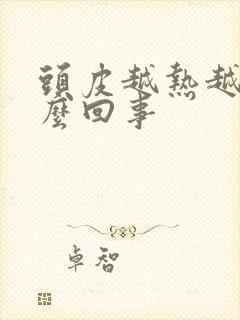 头皮越热越痒怎么回事