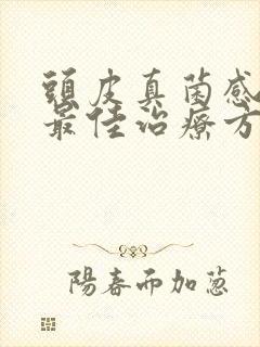 头皮真菌感染的最佳治疗方法