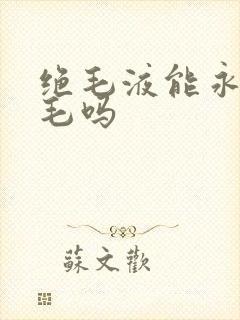 绝毛液能永久脱毛吗
