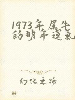 1973年属牛的明年运气怎样