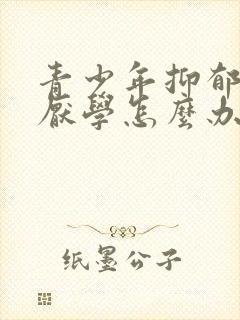 青少年抑郁情绪厌学怎么办