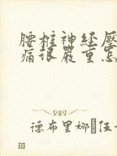 腰椎神经压迫腿痛很严重怎么办