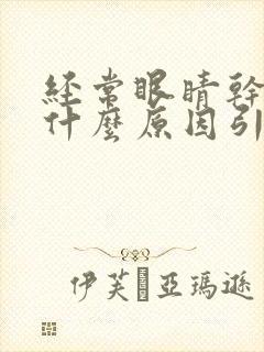 经常眼睛干痒是什么原因引起的