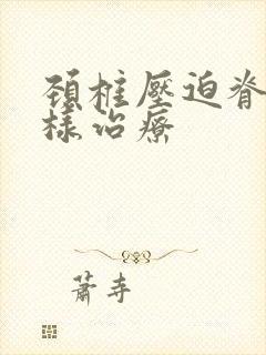 颈椎压迫脊髓怎样治疗