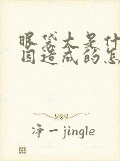 眼袋大是什么原因造成的怎么治疗