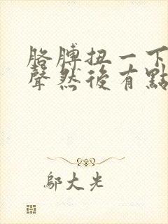 胳膊扭一下有响声然后有点疼