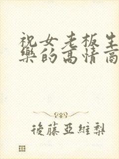 祝女老板生日快乐的高情商句子