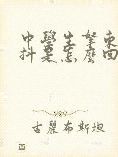 中学生拿东西手抖是怎么回事