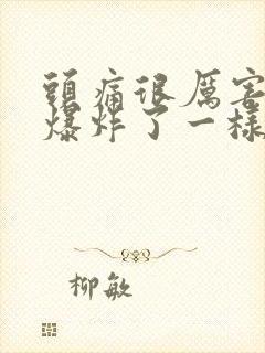 头痛很厉害,跟爆炸了一样