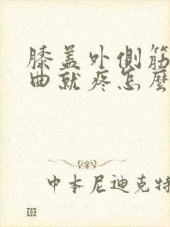 膝盖外侧筋疼弯曲就疼怎么治