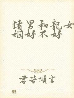 猪男和龙女配婚姻好不好