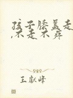 孩子膝盖走路痛,不走不疼封面