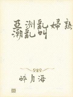 亚洲乱妇熟女高潮乱叫封面