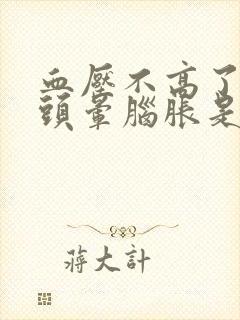 血压不高了但是头晕脑胀是怎么回事封面