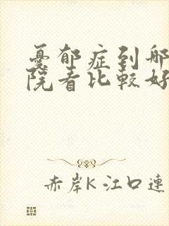 忧郁症到哪个医院看比较好