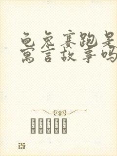 龟兔赛跑是什么寓言故事吗