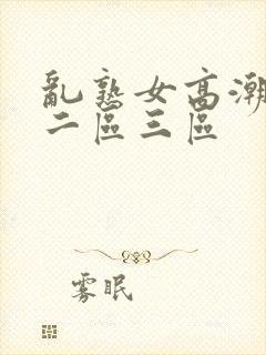 乱熟女高潮一区二区三区