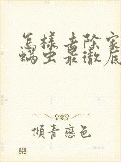 怎样去除家里的螨虫最彻底