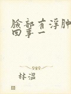 脸部有浮肿怎么回事一