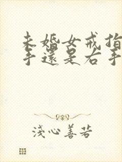 未婚女戒指戴左手还是右手