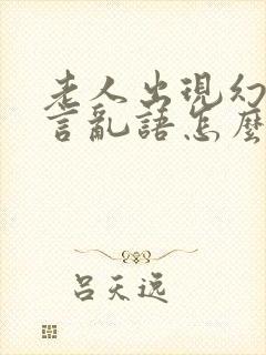 老人出现幻觉胡言乱语怎么治疗