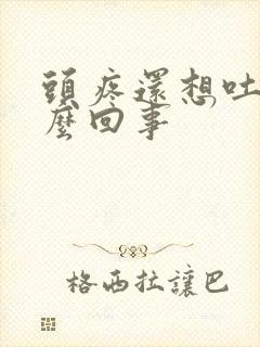 头疼还想吐是怎么回事