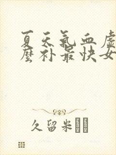 夏天气血虚吃什么补最快女人