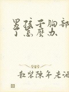 男孩子胸部发育了怎么办