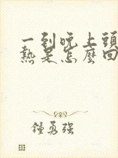 一到晚上头就发热是怎么回事