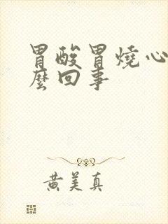 胃酸胃烧心是怎么回事封面