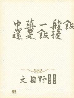 中药一般饭前喝还是饭后