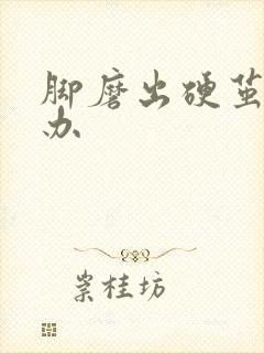 脚磨出硬茧怎么办