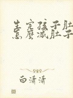 生完孩子肚子大怎么减肚子