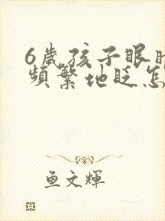 6岁孩子眼睛老频繁地眨怎么回事