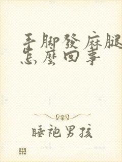 手脚发麻腿软是怎么回事