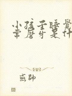 小孩子睡觉时经常磨牙是什么原因