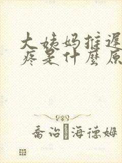 大姨妈推迟乳头疼是什么原因女性